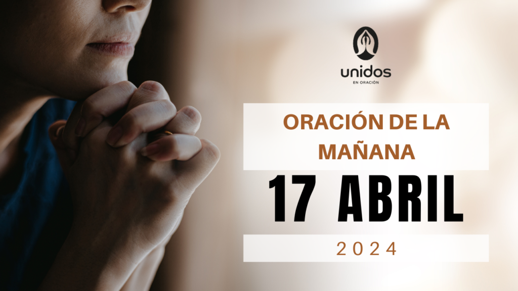 Oración de la mañana para el 17 de abril