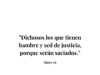 «Dichosos los que tienen hambre y sed de justicia, porque serán saciados.»