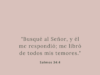 «Busqué al Señor, y él me respondió; me libró de todos mis temores.»