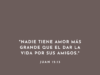 «Nadie tiene amor más grande que el dar la vida por sus amigos.»