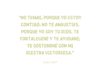 «No temas, porque yo estoy contigo; no te angusties, porque yo soy tu Dios. Te fortaleceré y te ayudaré; te sostendré con mi diestra victoriosa.»
