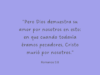 «Pero Dios demuestra su amor por nosotros en esto: en que cuando todavía éramos pecadores, Cristo murió por nosotros.»