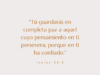 «Tú guardarás en completa paz a aquel cuyo pensamiento en ti persevera; porque en ti ha confiado.»