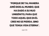 «Porque de tal manera amó Dios al mundo, que ha dado a su Hijo unigénito, para que todo aquel que en él cree no se pierda, sino que tenga vida eterna».