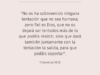 «No os ha sobrevenido ninguna tentación que no sea humana; pero fiel es Dios, que no os dejará ser tentados más de lo que podéis resistir, sino que dará también juntamente con la tentación la salida, para que podáis soportar».