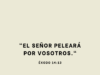 «El Señor peleará por vosotros.»