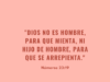 «Dios no es hombre, para que mienta, ni hijo de hombre, para que se arrepienta.»