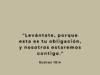 «Levántate, porque esta es tu obligación, y nosotros estaremos contigo.»