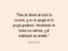 «Fíate de Jehová de todo tu corazón, y no te apoyes en tu propia prudencia. Reconócelo en todos tus caminos, y él enderezará tus veredas.»