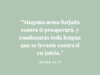 «Ninguna arma forjada contra ti prosperará, y condenarás toda lengua que se levante contra ti en juicio.»