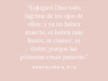 «Enjugará Dios toda lágrima de los ojos de ellos; y ya no habrá muerte, ni habrá más llanto, ni clamor, ni dolor; porque las primeras cosas pasaron.»