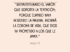 «Bienaventurado el varón que soporta la tentación; porque cuando haya resistido la prueba, recibirá la corona de vida, que Dios ha prometido a los que le aman.»