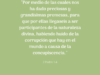«Por medio de las cuales nos ha dado preciosas y grandísimas promesas, para que por ellas llegaseis a ser participantes de la naturaleza divina, habiendo huido de la corrupción que hay en el mundo a causa de la concupiscencia.»