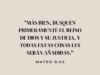 «Más bien, busquen primeramente el reino de Dios y su justicia, y todas estas cosas les serán añadidas.»