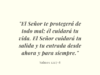 «El Señor te protegerá de todo mal; él cuidará tu vida. El Señor cuidará tu salida y tu entrada desde ahora y para siempre.»