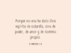 Porque no nos ha dado Dios espíritu de cobardía, sino de poder, de amor y de dominio propio.