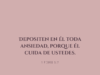 Depositen en él toda ansiedad, porque él cuida de ustedes.