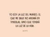 Yo soy la luz del mundo; el que me sigue no andará en tinieblas, sino que tendrá la luz de la vida.