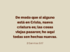 De modo que si alguno está en Cristo, nueva criatura es; las cosas viejas pasaron; he aquí todas son hechas nuevas.